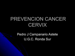 PREVENCION CANCER
     CERVIX
  Pedro J Campanario Astete
      U.G.C. Ronda Sur
 
