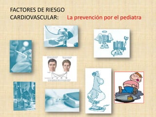 FACTORES DE RIESGO
CARDIOVASCULAR: La prevención por el pediatra
 