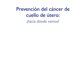 Prevención del cáncer de
    cuello de útero:
    ¿hacia dónde vamos?
 