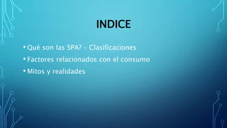 INDICE
• Qué son las SPA? – Clasificaciones
• Factores relacionados con el consumo
• Mitos y realidades
 
