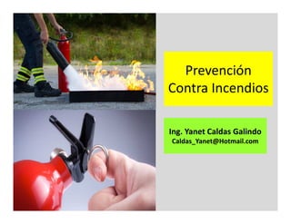 Ing. Yanet Caldas Galindo
Caldas_Yanet@Hotmail.com
Prevención
Contra Incendios
 