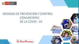 MEDIDAS DE PREVENCIÓN Y CONTROL
COMUNITARIO
DE LA COVID - 19
Dirección de Promoción de Salud
Dirección General de Intervenciones Estratégicas en Salud Pública
 