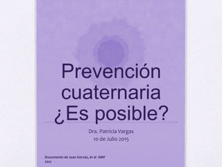 Prevención
cuaternaria
¿Es posible?
Dra. Patricia Vargas
10 de Julio 2015
Documento de Juan Gervás, et al AMF
2012
 