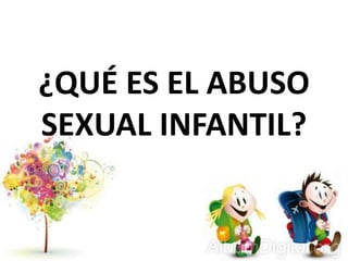 ¿QUÉ ES EL ABUSO
SEXUAL INFANTIL?
 