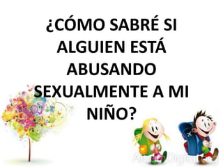 ¿CÓMO SABRÉ SI
ALGUIEN ESTÁ
ABUSANDO
SEXUALMENTE A MI
NIÑO?
 
