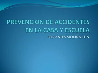 PREVENCION DE ACCIDENTES EN LA CASA Y ESCUELA POR ANITA MOLINA TUN 