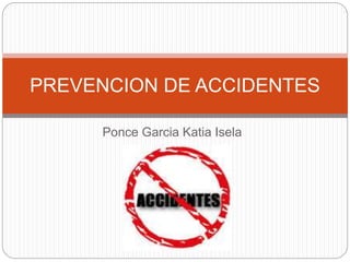 PREVENCION DE ACCIDENTES 
Ponce Garcia Katia Isela 
 