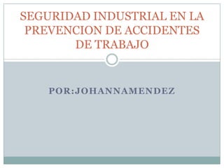 POR:JOHANNAMENDEZ SEGURIDAD INDUSTRIAL EN LA PREVENCION DE ACCIDENTES DE TRABAJO 