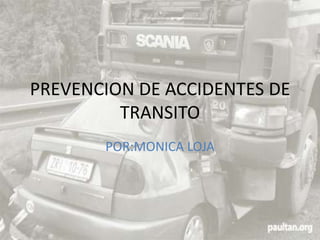 PREVENCION DE ACCIDENTES DE
         TRANSITO
       POR:MONICA LOJA
 
