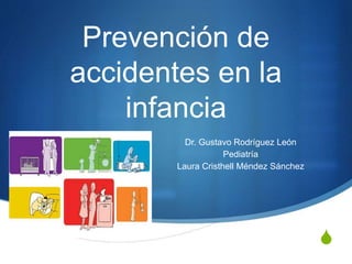 S
Prevención de
accidentes en la
infancia
Dr. Gustavo Rodríguez León
Pediatría
Laura Cristhell Méndez Sánchez
 