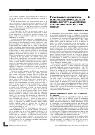 cada accidente, posibilidad que queda reflejada en la estructura
de la base de datos relacional utilizada para registrar el
accidente.
Al final de la entrevista se han registrado varias frases en las
que se describen los acontecimientos del accidente; se pide
entonces al paciente que las coloque en el orden correcto y que
relacione las lesiones con los acontecimientos archivados.
A continuación, aparece en pantalla un resumen informativo de
todos los datos recopilados.
En la Figura 56.15 se ofrece un ejemplo de resumen de un
accidente, tal como lo ve el paciente. Los datos de este accidente
se han superpuesto en el diagrama ajustado al MAIM de la
Figura 56.15. Se han omitido los detalles sobre los factores y la
localización del accidente.
El primer acontecimiento imprevisto o involuntario (primer
acontecimiento) en el que participa la persona lesionada suele
ser el primero en la secuencia del accidente; por ejemplo, si una
persona resbala y cae, el resbalón es normalmente el primer
acontecimiento del accidente. Por otra parte, si una persona
resulta lesionada por una máquina, debido a que otra persona la
ha puesto en marcha antes de darle tiempo a retirarse, el primer
acontecimiento en el que participa el herido es “la máquina le
atrapa”, cuando, en realidad, es “otra persona pone en funcio-
namiento la máquina antes de tiempo”. En el software del
MAIM se registra el primer acontecimiento del accidente, ya sea
el primero de los que afectan a la víctima u otro previo
(Figura 56.14). Teóricamente, este enfoque resulta insatisfac-
torio, pero no desde el punto de vista de la prevención de acci-
dentes, ya que se identifica el inicio de su secuencia, y puede ser
objeto de análisis para evitar accidentes similares en el futuro.
(Algunos autores utilizan la expresión acción de desviación para
referirse al comienzo de la secuencia del accidente, pero aún no
está claro que éste y el primer acontecimiento que lo desenca-
dena coincidan siempre).
Cuando se utilizó el software del MAIM por primera vez
en un centro hospitalario, se observó que existían problemas
para estimar correctamente algunos tipos de accidente que
afectan a la región situada “por debajo de los pies”.
El MAIM identifica el primer acontecimiento imprevisto
con el punto de inicio de la secuencia del accidente. Ahora
bien, tomemos dos accidentes similares, uno en el que el
paciente pisa intencionadamente un objeto y éste se rompe, y
otro en el que el paciente pisa involuntariamente un objeto,
que también se rompe. En el primer caso, el acto de pisar
el objeto es un movimiento corporal y el primer aconteci-
miento imprevisto es la ruptura del objeto. En el segundo
accidente, el acto de pisar el objeto es ya el primer aconte-
cimiento imprevisto. Para diferenciar estos dos supuestos,
hay que plantear la pregunta: “¿Pisó usted algo accidental-
mente?”. Es un ejemplo que demuestra la importancia de
una elaboración correcta de las entrevistas para que los
datos obtenidos sean precisos. El análisis de estos dos acci-
dentes permite formular las siguientes recomendaciones para
evitar su repetición: el primer accidente podría haberse
evitado haciendo saber al paciente que el objeto se
rompería; el segundo, informándole de que el objeto consti-
tuía un peligro bajo sus pies.
El software del MAIM se ha probado con éxito en tres
centros hospitalarios; en una de las ocasiones, en el marco
de un proyecto de un año de duración realizado en el
Departamento de Accidentes y Urgencias del Hospital Real
Universitario de Liverpool. Las entrevistas con los pacientes
duraron de cinco a quince minutos y se entrevistó a un
promedio de dos pacientes por hora. Se registraron en total
2.500 accidentes. En la actualidad se prepara la publicación
de trabajos basados en estos datos.
•PRINCIPIOS DE LA PREVENCION:
EL PLANTEAMIENTO DE LA SANIDAD
PUBLICA RESPECTO A LA REDUCCION
DE LAS LESIONES EN EL LUGAR DE
TRABAJO
REDUCCION DE LAS LESIONES
Gordon S. Smith y Mark A. Veazie
El planteamiento de la sanidad pública respecto a la prevención
de las lesiones profesionales se basa en el supuesto de que éstas
constituyen un problema de salud y, como tal, puede optarse por
su prevención o por la atenuación de sus consecuencias (Occupa-
tional Injury Prevention Panel 1992; Smith y Falk 1987;
Waller 1985). Cuando un trabajador se cae de un andamio, el
daño en los tejidos, la hemorragia interna, la conmoción y la
muerte que siguen al percance constituyen, por definición, un
proceso de enfermedad y, por la misma razón, una preocupación
para los profesionales de la sanidad pública. Al igual que la
malaria se define como una enfermedad cuyo agente causal es un
protozoo específico, las lesiones representan una familia de tras-
tornos provocados por la exposición a una determinada forma de
energía (cinética, eléctrica, térmica, de radiación o química)
(National Committee for Injury Prevention and Control 1989).
El ahogamiento, la asfixia y la intoxicación se consideran
asimismo lesiones porque representan una desviación relativa-
mente rápida respecto a la norma estructural o funcional del
cuerpo, al igual que el trauma agudo.
Como problema de salud, las lesiones representan la primera
causa de muerte prematura (es decir, producida antes de los
65 años de edad) en la mayoría de los países (Smith y Falk 1987;
Baker y cols. 1992; Smith y Barss 1991). En Estados Unidos, por
ejemplo, las lesiones son la tercera causa más importante de
muerte tras las enfermedades cardiovasculares y el cáncer, la
primera causa de hospitalización de personas menores de
45 años y supusieron una carga económica de 158.000 millones
de dólares en costes directos e indirectos en 1985 (Rice y
cols. 1989). Una de cada tres lesiones no mortales y una de cada
seis de las mortales en la población en edad de trabajar de
Estados Unidos se producen en el puesto de trabajo (Baker y
cols. 1992). En la mayoría de los países desarrollados se registran
cifras semejantes (Smith y Barss 1991). En los países de renta
media y baja, un ritmo de industrialización rápido y relativa-
mente desregulado puede dar a lugar a una pandemia muy
extendida de lesiones profesionales.
Modelos de la sanidad pública para el control de
las lesiones
La práctica tradicional de la seguridad en el lugar de trabajo
suele ocuparse sobre todo de reducir al mínimo los riesgos y las
pérdidas en cada empresa. Los profesionales de la sanidad
pública dedicados al control de las lesiones profesionales no sólo
se interesan por centros de trabajo específicos, sino también por
la mejora del estado de salud de la población en áreas geográficas
que pueden verse expuestas a los riesgos asociados con numerosos
sectores y profesiones. Algunos sucesos, como los fallecimientos
en el lugar de trabajo, pueden ser poco habituales en una fábrica
en concreto, pero el estudio del total de muertes ocurridas en una
comunidad puede facilitar la determinación de las pautas de
riesgo y la formulación de principios de prevención.
La mayoría de los modelos de práctica de la sanidad pública
se basan en tres elementos: a) valoración, b) desarrollo de estra-
tegias de prevención, y c) evaluación. La práctica suele tener un
carácter interdisciplinario y basarse en la aplicación de la
56.28 REDUCCION DE LAS LESIONES ENCICLOPEDIA DE SALUD Y SEGURIDAD EN EL TRABAJO
ACCIDENTES Y GESTION DE LA SEGURIDAD
 