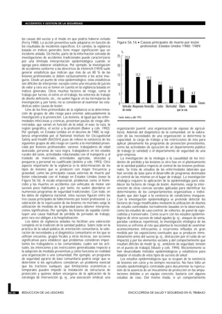 las causas del suceso y el modo en que podría haberse evitado
(Ferry 1988). La acción preventiva suele adoptarse en función de
los resultados de incidentes específicos. En cambio, la vigilancia
basada en índices generales tiene mayor significación que un
incidente aislado. De hecho, parte de la información extraída de
investigaciones de accidentes tradicionales puede caracterizarse
por una limitada interpretación epidemiológica cuando se
agrega para elaborar estadísticas. Por ejemplo, la investigación
de accidentes conforme a las directrices de Heinrich (1959) suele
generar estadísticas que indican que más de un 80 % de las
lesiones profesionales se deben exclusivamente a los actos inse-
guros. Desde un punto de vista epidemiológico, estas estadísticas
son difíciles de interpretar, excepto como una encuesta de juicios
de valor y rara vez se tienen en cuenta en la vigilancia basada en
índices generales. Otros muchos factores de riesgo, como el
trabajo por turnos, el estrés en el trabajo, los entornos de trabajo
de diseño deficiente, etc., no suelen figurar en los formularios de
investigación y, por tanto, no se consideran al examinar las esta-
dísticas sobre causas de lesión.
Uno de los fines primordiales de la vigilancia es la determina-
ción de grupos de alto riesgo para orientar adecuadamente la
investigación y la prevención. Las lesiones, al igual que las enfer-
medades infecciosas y crónicas, presentan pautas de riesgo dife-
renciadas, que varían en función de la edad, el sexo, la raza, la
región geográfica, el sector y la profesión (Baker y cols. 1992).
Por ejemplo, en Estados Unidos en el decenio de 1980, la vigi-
lancia emprendida por el National Institute for Occupational
Safety and Health (NIOSH) puso de relieve la existencia de los
siguientes grupos de alto riesgo en cuento a la mortalidad provo-
cada por lesiones profesionales: varones; trabajadores de edad
avanzada, personas de raza negra, trabajadores en los estados
rurales del oeste, actividades relacionadas con el transporte y el
traslado de materiales, actividades agrícolas, silvícolas y
pesqueras y personal no cualificado (Jenkins y cols. 1993). Otro
aspecto importante de la vigilancia es la determinación de los
tipos de lesiones que se producen con mayor frecuencia y
gravedad, como las principales causas externas de muerte por
lesión relacionada con el trabajo en Estados Unidos (véase la
Figura 56.16). A escala empresarial, problemas como el homi-
cidio y las muertes en accidentes con vehículos de motor son
sucesos poco habituales y, por tanto, no suelen abordarse en
numerosos programas de seguridad tradicionales. Con todo, en
los datos de vigilancia nacional, éstos sucesos figuran entre las
tres causas principales de fallecimiento por lesión profesional. La
valoración de la repercusión de las lesiones no mortales exige la
utilización de medidas de la gravedad para obtener interpreta-
ciones significativas. Por ejemplo, las lesiones de espalda consti-
tuyen una causa habitual de pérdida de jornadas de trabajo,
pero rara vez obligan a la hospitalización.
Los datos de vigilancia aislados no facilitan una valoración
completa en la tradición de la sanidad pública. Sobre todo en la
práctica de la salud pública de orientación comunitaria, la valo-
ración de necesidades y el diagnóstico comunitario en los que se
utilizan encuestas, grupos focales y otras técnicas, son acciones
significativas para establecer qué problemas consideran impor-
tantes los trabajadores o las comunidades, cuáles son las acti-
tudes, las intenciones y las restricciones generalizadas respecto a
la adopción de medidas preventivas y cómo funciona en realidad
una organización o una comunidad. Por ejemplo, un programa
de seguridad agraria de base comunitaria podría exigir que se
determine si los agricultores consideran un problema esencial
que los tractores vuelquen, qué limitaciones económicas o
temporales pueden impedir la instalación de estructuras de
protección y quiénes deben encargarse de la aplicación de la
estrategia de intervención (p. ej., una asociación sindical, una
organización juvenil, una organización de esposas de agricul-
tores). Además del diagnóstico de la comunidad, en la valora-
ción de las necesidades de una organización se determina la
capacidad, la carga de trabajo y las restricciones de ésta para
aplicar plenamente los programas de prevención preexistentes,
como las actividades de ejecución de un departamento público
de trabajo (o sanidad) o el departamento de seguridad de una
gran empresa.
La investigación de la etiología o la causalidad de los inci-
dentes de pérdida y las lesiones es otra fase en el planteamiento
de la sanidad pública respecto al control de las lesiones profesio-
nales. Se trata de estudios de las enfermedades laborales que
han servido de base para el desarrollo de programas destinados
al control de las mismas en el lugar de trabajo. La investigación
etiológica requiere la aplicación de la epidemiología para esta-
blecer los factores de riesgo de lesión. Asimismo, exige la inter-
vención de otras ciencias sociales aplicadas para identificar los
determinantes de los comportamientos organizativos e indivi-
duales que dan lugar a la existencia de condiciones inseguras.
Con la investigación epidemiológica se pretende detectar los
factores de riesgo modificables mediante la utilización de diseños
de estudio controlados normalmente basados en la observación,
como los estudios de caso-control, de cohortes, de panel de espe-
cialistas y transversales. Como ocurre con los estudios epidemio-
lógicos de otros sucesos de salud agudos (p. ej., ataques de asma,
paradas cardíacas repentinas), la investigación etiológica de las
lesiones se enfrenta al reto que plantea la necesidad de examinar
acontecimientos infrecuentes o recurrentes influidos en gran
medida por las exposiciones eventuales que se producen inme-
diatamente antes del suceso (p. ej., distracción por el ruido de un
impacto) y por los elementos sociales y del comportamiento que
resultan difíciles de medir (p. ej., ambiente de seguridad, tensión
en el puesto de trabajo) (Veazie y cols. 1994). Recientemente se
han desarrollado métodos epidemiológicos y estadísticos para
adaptar el estudio de estos tipos de sucesos de salud.
Los estudios epidemiológicos que se ocupan de la existencia
de lesiones son caros y no siempre necesarios. No hace falta un
estudio epidemiológico controlado para documentar la repercu-
sión de la ausencia de un mecanismo de protección en las ampu-
taciones debidas a un equipo concreto; bastaría con algunos
estudios de caso. Del mismo modo, si un comportamiento
56.30 REDUCCION DE LAS LESIONES ENCICLOPEDIA DE SALUD Y SEGURIDAD EN EL TRABAJO
ACCIDENTES Y GESTION DE LA SEGURIDAD
Figura 56.16 • Causas principales de muerte por lesión
profesional, Estados Unidos 1980 -1989.
 