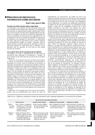 •PRINCIPIOS DE PREVENCION:
INFORMACION SOBRE SEGURIDAD
INFORMACION SOBRE SEGURIDAD
Mark R. Lehto y James M. Miller
Fuentes de información sobre seguridad
Los fabricantes y las empresas de todo el mundo ofrecen una
gran cantidad de información sobre seguridad a los trabajadores
para fomentar el comportamiento seguro y desincentivar el inse-
guro. Entre las fuentes de datos sobre seguridad figuran los regla-
mentos, los códigos y las normas, las prácticas industriales, los
cursos de formación, las fichas técnicas de seguridad (FTS), los
procedimientos escritos, las señales de seguridad, las etiquetas de
los productos y los manuales de instrucciones. La información
que ofrece cada una de estas fuentes varía en cuanto a objetivos
de comportamiento, público de destino, contenido, nivel de
detalle, formato y modo de presentación. Asimismo, la informa-
ción puede diseñarse en cada fuente para su utilización en las
diferentes fases de ejecución de una tarea en una posible
secuencia de accidente.
Las cuatro fases de la secuencia de accidente
Los objetivos en cuanto a comportamiento de cada fuente de
información sobre seguridad se corresponden o “encajan” de
forma natural con las cuatro fases de la secuencia de un accidente
(Tabla 56.4).
Primera fase. En la primera fase de la secuencia de accidente,
las fuentes de información suministradas con anterioridad al
desempeño de la tarea, como los materiales de formación en
seguridad, los programas de comunicación de peligros y diversos
materiales de programas de seguridad (incluidos los carteles y las
campañas) se utilizan para instruir a los trabajadores acerca de
los riesgos y convencerles de la necesidad de actuar de forma
segura. Con los métodos de educación y persuasión (modifica-
ción del comportamiento) se intenta no sólo reducir los errores
mejorando el conocimiento y las destrezas del trabajador, sino
también rebajar el número de infracciones de las normas de
seguridad mediante el cambio de las actitudes peligrosas. Los
trabajadores sin experiencia suelen ser el grupo objetivo en esta
fase y, por tanto, el contenido de la información sobre seguridad
en este caso es mucho más detallado que en otras fases. Debe
subrayarse que la motivación y la cualificación de una plantilla
constituyen un requisito previo para que la información sobre
seguridad sea eficaz en las tres fases siguientes de la secuencia de
accidente.
Segunda fase. En la segunda fase de la secuencia de accidente,
fuentes como los procedimientos por escrito, las listas de
comprobación, las instrucciones, las señales de aviso y las
etiquetas de producto prestan una información sobre seguridad
esencial durante la ejecución de tareas rutinarias. Suele tratarse
de mensajes breves con los que se instruye a los trabajadores
menos cualificados o se recuerda a los cualificados la pertinencia
de adoptar las precauciones necesarias. Su cumplimiento puede
ayudar a evitar que los trabajadores omitan éstas u otras
medidas esenciales en una tarea. Son mensajes que suelen
formar parte de instrucciones pormenorizadas en las que se
describe el modo de desempeñar una tarea. Las señales de aviso
pueden desempeñar una función similar: por ejemplo, un letrero
situado a la entrada de un lugar de trabajo puede recordar la
necesidad de usar cascos de seguridad en el interior.
Tercera fase. En la tercera fase de la secuencia de accidente, las
fuentes de información sobre seguridad en lugares destacados y
visibles alertan a los trabajadores de las condiciones anormales o
inusualmente peligrosas. Se trata, por ejemplo, de letreros de
aviso, marcas de seguridad, etiquetas, señales, barreras y
bloqueos. Las señales de aviso pueden ser visuales (luces intermi-
tentes, movimientos, etc.), sonoras (sirenas, bocinas, tonos, etc.),
olfativas (olores), táctiles (vibraciones) o cinestéticas. Hay señales
inherentes a ciertos productos cuando éstos se encuentran en
estado de peligro (p. ej., el olor emitido al abrir un recipiente de
acetona). Otras están destinadas a formar parte de la maqui-
naria o los entornos de trabajo (p. ej., la señal de marcha atrás
en una carretilla elevadora). Las marcas de seguridad se refieren
a métodos de identificación no verbal o de indicación de
elementos potencialmente peligrosos del medio ambiente
(p. ej., la pintura en amarillo de los bordes de los escalones, y en
rojo de las paradas de emergencia). Las etiquetas, barreras,
signos y bloqueos de seguridad se sitúan en lugares de riesgo y
suelen emplearse para evitar que los trabajadores entren en
ciertas áreas o pongan en funcionamiento equipos durante su
mantenimiento, reparación u otras situaciones anormales.
Cuarta fase. En la cuarta fase de la secuencia de accidente, se
hace hincapié en facilitar la ejecución por parte de los trabaja-
dores de los procedimientos de emergencia en el momento en
que se produce un accidente y en adoptar las medidas palia-
tivas poco después del mismo. Los signos y las marcas de infor-
mación sobre seguridad indican de forma llamativa los hechos
esenciales para lograr una ejecución adecuada de los procedi-
mientos de emergencia (p. ej. la localización de salidas, los
extintores de incendios, los puestos de primeros auxilios, las
duchas de emergencia, los lugares para el lavado de ojos y las
puertas de emergencia). En las etiquetas de seguridad de los
productos y las fichas técnicas de seguridad, FTS, pueden espe-
cificarse los procedimientos correctivos y de emergencia que
deben seguirse.
ENCICLOPEDIA DE SALUD Y SEGURIDAD EN EL TRABAJO 56.37 INFORMACION SOBRE SEGURIDAD 56.37
ACCIDENTES Y GESTION DE LA SEGURIDAD
56.PREVENCIONDE
ACCIDENTES
Fase de la tarea en la secuencia del accidente
Previa a la tarea Ejecución de tarea rutinaria Condiciones de tarea anormales Condiciones de accidente
Objetivos
(de compor-
tamiento)
Educar y convencer al trabajador de
la naturaleza y el nivel del riesgo,
de las precauciones, de las medi-
das paliativas y de los procedi-
mientos de emergencia.
Enseñar o recordar al trabajador
que utilice procedimientos segu-
ros y tome precauciones.
Alertar al trabajador de la existencia
de condiciones anormales. Especi-
ficar las acciones necesarias.
Indicar la ubicación de los equipos de se-
guridad y primeros auxilios, las salidas y
los procedimientos de emergencia. Espe-
cificar los procedimientos paliativos y de
emergencia.
Ejemplos de
fuentes
Manuales de formación, vídeos o
programas, programas de comuni-
cación de peligros, fichas técnicas
de seguridad, propaganda y re-
troinformación sobre seguridad
Manuales de instrucciones, ayudas
para la ejecución del trabajo, lis-
tas de comprobación, procedi-
mientos por escrito, señales y
etiquetas de advertencia
Señales de advertencia: visuales,
sonoras y olfativas. Etiquetas, se-
ñales, barreras y bloqueos
temporales
Señales, etiquetas y marcas con informa-
ción sobre seguridad, fichas técnicas de
seguridad
Tabla 56.4 • Objetivos y ejemplos de fuentes de información sobre seguridad adaptadas a la secuencia de accidente.
 