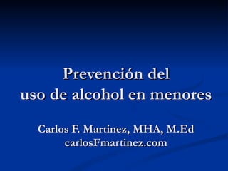 Prevención del
uso de alcohol en menores
  Carlos F. Martinez, MHA, M.Ed
       carlosFmartinez.com
 