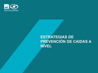 www.axacolpatria.co
ESTRATEGIAS DE
PREVENCIÓN DE CAIDAS A
NIVEL
 
