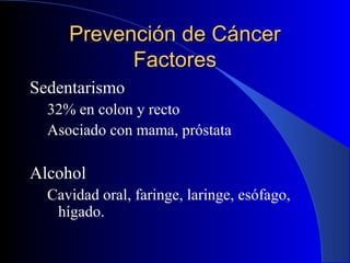Prevención de CáncerPrevención de Cáncer
FactoresFactores
Sedentarismo
32% en colon y recto
Asociado con mama, próstata
Al...