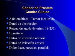 Cáncer de PróstataCáncer de Próstata
Cuadro ClínicoCuadro Clínico
Asintomáticos: Tumor localizado
Datos de obstrucción
...