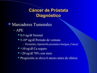 Cáncer de PróstataCáncer de Próstata
DiagnósticoDiagnóstico
Marcadores Tumorales
– APE
 0-5 ng/dl Normal
 5-10º ng/dl P...