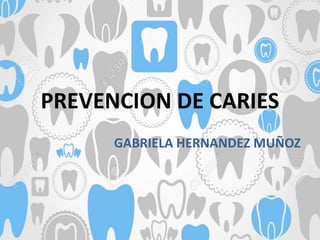 PREVENCION DE CARIES
GABRIELA HERNANDEZ MUÑOZ
 