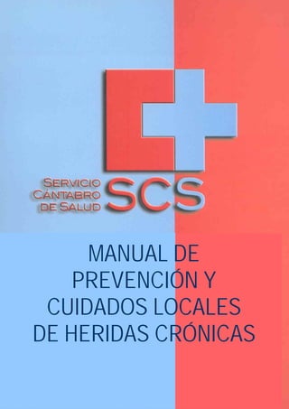 MANUAL DE 
PREVENCIÓN Y 
CUIDADOS LOCALES 
DE HERIDAS CRÓNICAS 
 