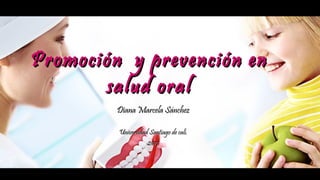 Promoción y prevención enPromoción y prevención en
salud oralsalud oral
Diana Marcela SánchezDiana Marcela Sánchez
Universidad Santiago de cali.Universidad Santiago de cali.
20172017
 