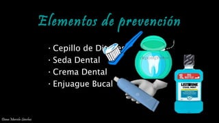 Elementos de prevenciónElementos de prevención
•Cepillo de Dientes
•Seda Dental
•Crema Dental
•Enjuague Bucal
PREVENCIÓN DE ENFERMEDADES DENTALES
Diana Marcela Sánchez
 