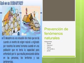 Prevención de
fenómenos
naturales
Integrantes
 Noreli
 Hannia l
 Vania
 Fernanda c
 javier
 