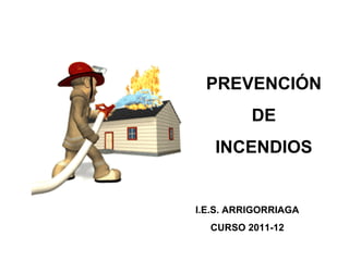 PREVENCIÓN DE INCENDIOS I.E.S. ARRIGORRIAGA CURSO 2011-12 