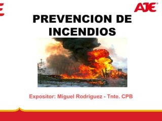 Expositor: Miguel Rodriguez - Tnte. CPB
PREVENCION DE
INCENDIOS
 