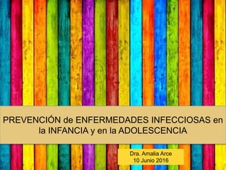 PREVENCIÓN de ENFERMEDADES INFECCIOSAS en
la INFANCIA y en la ADOLESCENCIA
Dra. Amalia Arce
10 Junio 2016
 