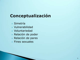  Simetría
 Vulnerabilidad
 Voluntariedad
 Relación de poder
 Relación de pares
 Fines sexuales
5
 