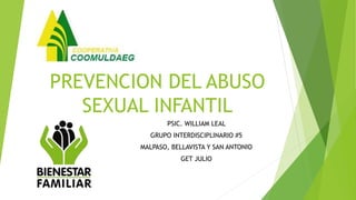 PREVENCION DEL ABUSO
SEXUAL INFANTIL
PSIC. WILLIAM LEAL
GRUPO INTERDISCIPLINARIO #5
MALPASO, BELLAVISTA Y SAN ANTONIO
GET JULIO
 