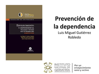 Prevención de
la dependencia
Luis Miguel Gutiérrez
Robledo
 