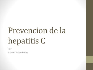 Prevencion de la
hepatitis C
Por
Juan Esteban Potes
 