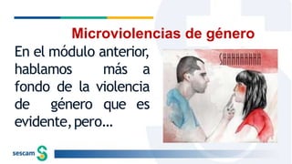 En el módulo anterior,
hablamos más a
fondo de la violencia
de género que es
evidente,pero…
Microviolencias de género
 