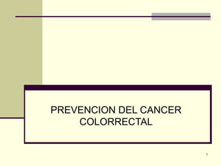 PREVENCION DEL CANCER
    COLORRECTAL


                        1
 
