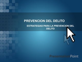 PREVENCION DEL DELITO
 ESTRATEGIAS PARA LA PREVENCION DEL
               DELITO
 
