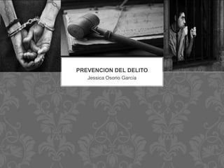 PREVENCION DEL DELITO
   Jessica Osorio García
 