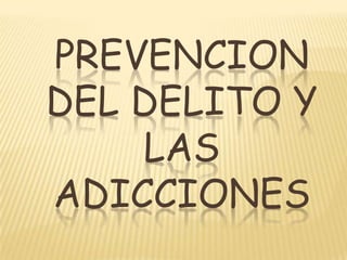 PREVENCION DEL DELITO Y LAS ADICCIONES 