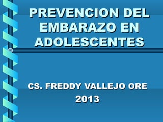PREVENCION DELPREVENCION DEL
EMBARAZO ENEMBARAZO EN
ADOLESCENTESADOLESCENTES
CS. FREDDY VALLEJO ORECS. FREDDY VALLEJO ORE
20132013
 
