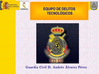 EQUIPO DE DELITOS TECNOLÓGICOS  Guardia Civil D. Andrés Álvarez Pérez 