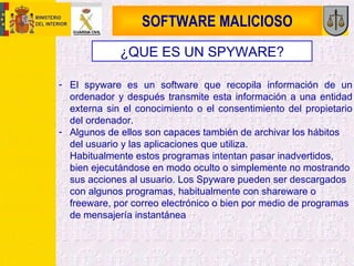 SOFTWARE MALICIOSO <ul><li>El spyware es un software que recopila información de un ordenador y después transmite esta inf...