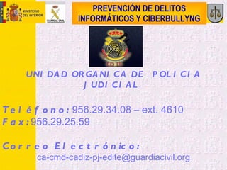 PREVENCIÓN DE DELITOS INFORMÁTICOS Y CIBERBULLYNG UNIDAD ORGANICA DE  POLICIA JUDICIAL  Teléfono:  956.29.34.08 – ext. 461...