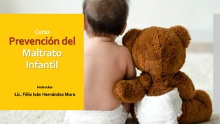 Curso
Prevención del
Maltrato
Infantil
Instructor
Lic. Félix Iván Hernández Muro
 