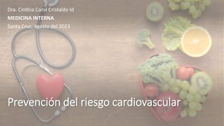 Prevención del riesgo cardiovascular
Dra. Cinthia Coral Cristaldo Id
MEDICINA INTERNA
Santa Cruz, agosto del 2023
 