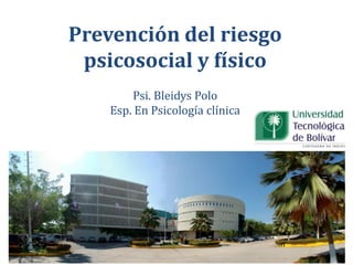 Prevención del riesgo
psicosocial y físico
Psi. Bleidys Polo
Esp. En Psicología clínica
 