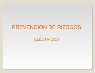 PREVENCION DE RIESGOS
ELÉCTRICOS
 