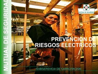 MUTUAL
DE
SEGURIDA
1 SUBGERENCIA DE CAPACITACION
PREVENCION DE
RIESGOS ELECTRICOS
SUBGERENCIA DE CAPACITACION
 