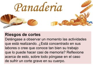 Riesgos de cortes
Deténgase a observar un momento las actividades
que está realizando. ¿Está concentrado en sus
labores o cree que conoce tan bien su trabajo
que lo puede hacer casi de memoria? Reflexione
acerca de esto, sobre todo póngase en el caso
de sufrir un corte grave en su cuerpo.
 