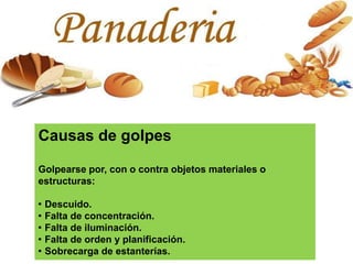 Causas de golpes
Golpearse por, con o contra objetos materiales o
estructuras:
· Descuido.
· Falta de concentración.
· Falta de iluminación.
· Falta de orden y planificación.
· Sobrecarga de estanterías.
 